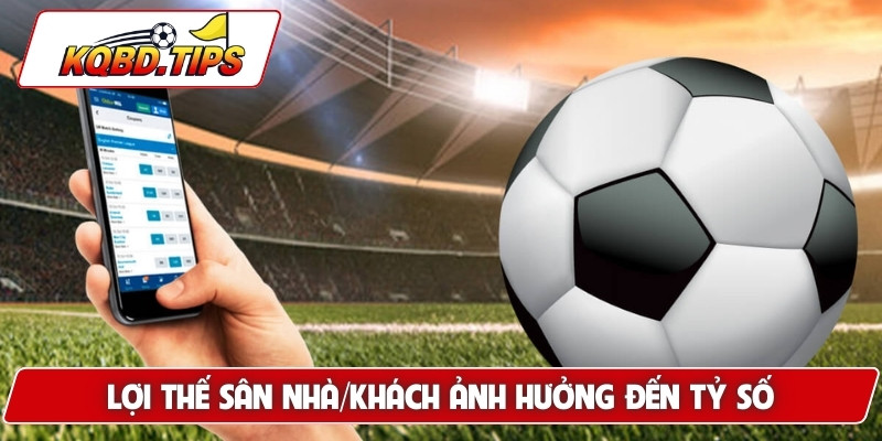 Lợi thế sân nhà/khách ảnh hưởng đến tỷ số